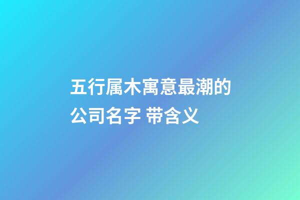 五行属木寓意最潮的公司名字 带含义-第1张-公司起名-玄机派
